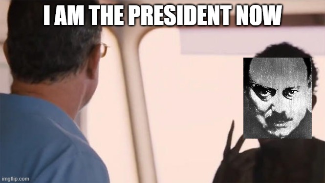 I am the captain now | I AM THE PRESIDENT NOW | image tagged in i am the captain now | made w/ Imgflip meme maker