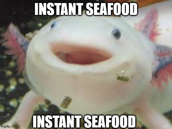 axolotl | INSTANT SEAFOOD INSTANT SEAFOOD | image tagged in axolotl | made w/ Imgflip meme maker