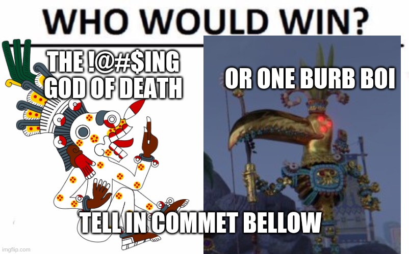 who woud win | THE !@#$ING GOD OF DEATH; OR ONE BURB BOI; TELL IN COMMET BELLOW | image tagged in memes,who would win | made w/ Imgflip meme maker