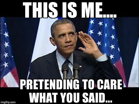 Obama No Listen | THIS IS ME.... PRETENDING TO CARE WHAT YOU SAID... | image tagged in barack obama,obama no listen,funny,reactions | made w/ Imgflip meme maker