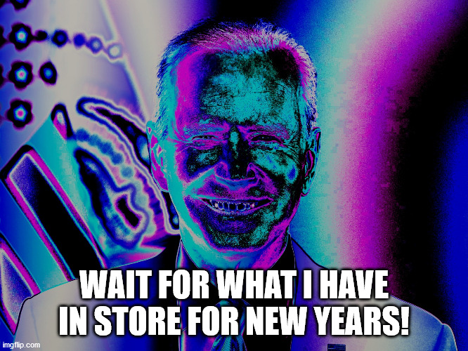 Evil Joe Biden | WAIT FOR WHAT I HAVE IN STORE FOR NEW YEARS! | image tagged in evil joe biden | made w/ Imgflip meme maker