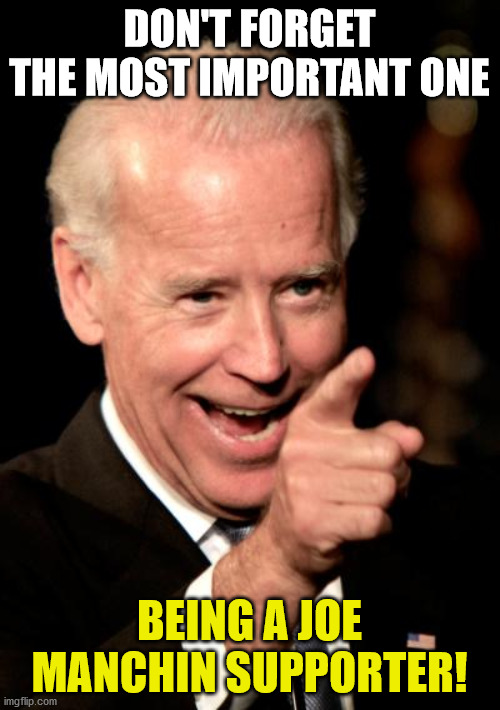 Smilin Biden Meme | DON'T FORGET THE MOST IMPORTANT ONE BEING A JOE MANCHIN SUPPORTER! | image tagged in memes,smilin biden | made w/ Imgflip meme maker