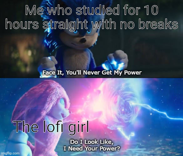 *insert creative title* |  Me who studied for 10 hours straight with no breaks; The lofi girl | image tagged in do i look like i need your power meme,sonic,lofi,music,school,studying | made w/ Imgflip meme maker