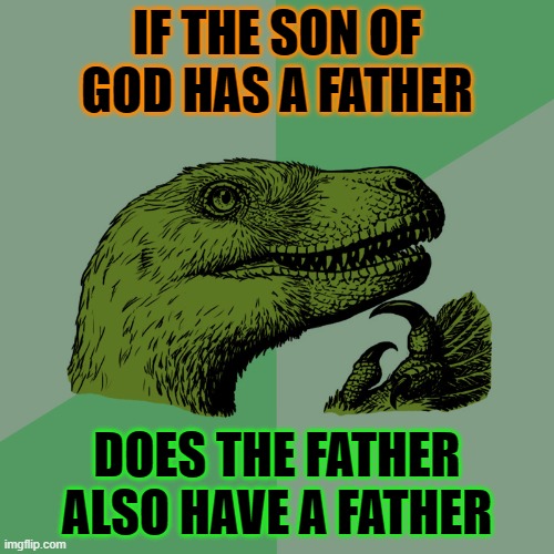 If the Son of God has a Father; Does the Father also have a Father | IF THE SON OF GOD HAS A FATHER; DOES THE FATHER ALSO HAVE A FATHER | image tagged in philosoraptor | made w/ Imgflip meme maker