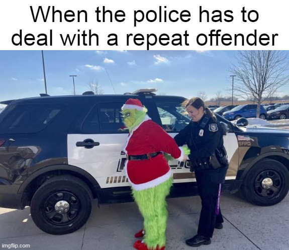 Always a Foul One | When the police has to deal with a repeat offender | image tagged in meme,memes,christmas,grinch | made w/ Imgflip meme maker