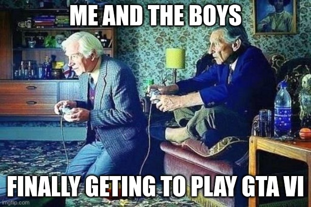 Rockstar, it's been WAY too long | ME AND THE BOYS; FINALLY GETING TO PLAY GTA VI | image tagged in old men playing video games,gta,gaming | made w/ Imgflip meme maker