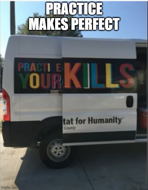 Kill! | PRACTICE MAKES PERFECT | image tagged in you had one job | made w/ Imgflip meme maker