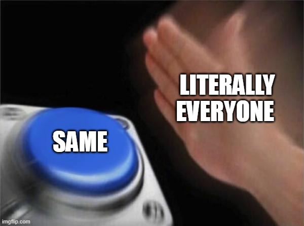 Blank Nut Button Meme | LITERALLY EVERYONE SAME | image tagged in memes,blank nut button | made w/ Imgflip meme maker