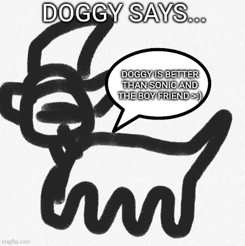 Doggy says... | DOGGY SAYS... DOGGY IS BETTER THAN SONIC AND THE BOY FRIEND >:) | image tagged in doggy says | made w/ Imgflip meme maker