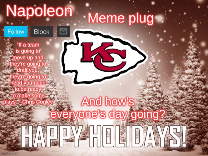 (mod note: My day is going good) (mod note: same) | Meme plug; And how's everyone's day going? | image tagged in napoleon's happy holidays chiefs temp | made w/ Imgflip meme maker