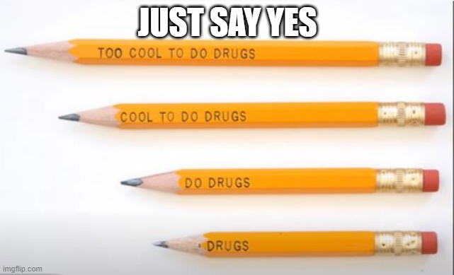 Drugs Are Good | JUST SAY YES | image tagged in you had one job | made w/ Imgflip meme maker