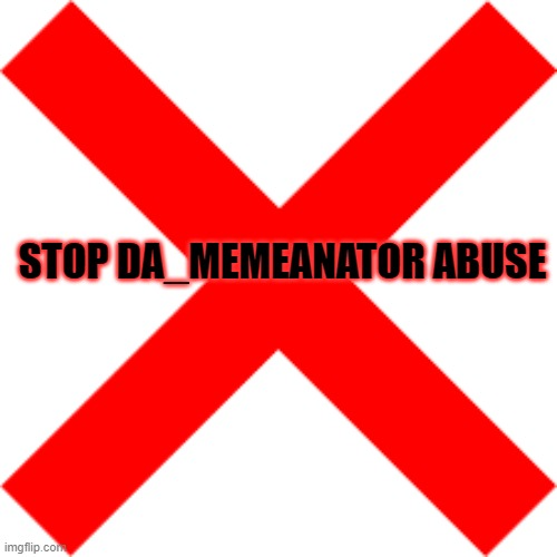 Stop DA_MEMEANATOR abuse Blank Meme Template