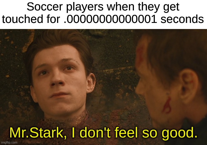 Mr Stark I don't feel so good | Soccer players when they get touched for .00000000000001 seconds; Mr.Stark, I don't feel so good. | image tagged in mr stark i don't feel so good | made w/ Imgflip meme maker