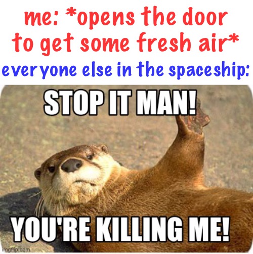 dying is fun! |  me: *opens the door to get some fresh air*; everyone else in the spaceship: | image tagged in funny,youre killing me,stop it,unsettled tom,oops,dying is fun | made w/ Imgflip meme maker