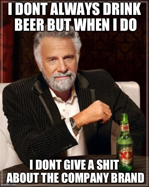 Im not that picky | I DONT ALWAYS DRINK BEER BUT WHEN I DO I DONT GIVE A SHIT ABOUT THE COMPANY BRAND | image tagged in memes,the most interesting man in the world | made w/ Imgflip meme maker