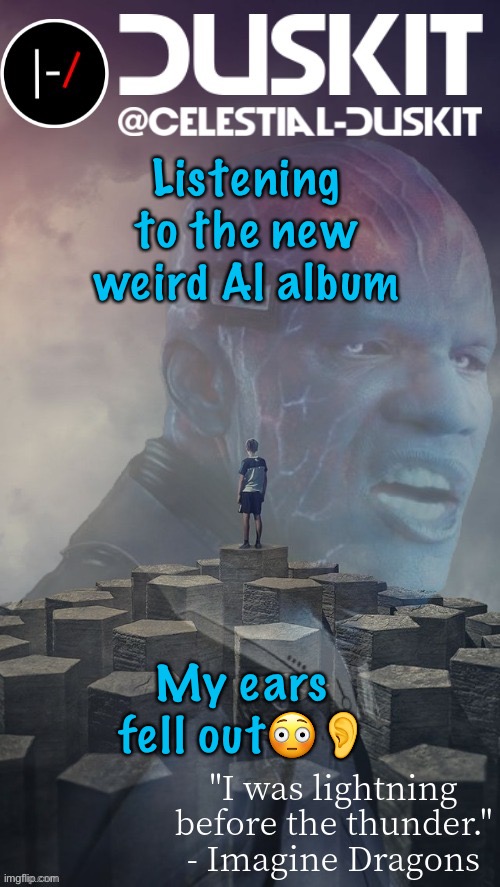 Duskit’s night visions ft. Electro temp thx foxy | Listening to the new weird Al album; My ears fell out😳👂 | image tagged in duskit s night visions ft electro temp thx foxy | made w/ Imgflip meme maker
