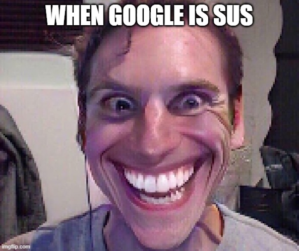 When The Imposter Is Sus | WHEN GOOGLE IS SUS | image tagged in when the imposter is sus | made w/ Imgflip meme maker