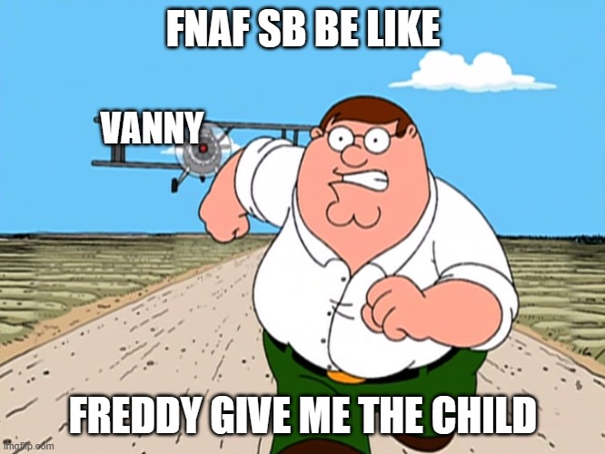 fnaf sb be like | FNAF SB BE LIKE; VANNY; FREDDY GIVE ME THE CHILD | image tagged in peter griffin running away | made w/ Imgflip meme maker