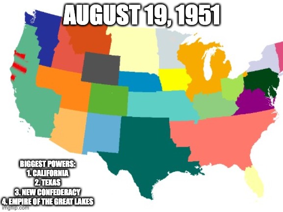 The Soviet Union sees a chance to spread communism to these regions | AUGUST 19, 1951; BIGGEST POWERS:
1. CALIFORNIA
2. TEXAS
3. NEW CONFEDERACY
4. EMPIRE OF THE GREAT LAKES | made w/ Imgflip meme maker