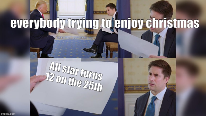 Trump giving man paper | everybody trying to enjoy christmas; All star turns 12 on the 25th | image tagged in trump giving man paper | made w/ Imgflip meme maker