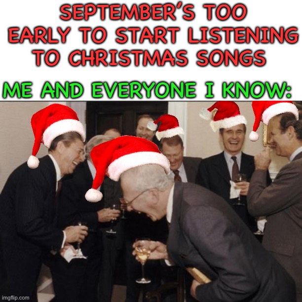 This is pretty true though :) |  SEPTEMBER’S TOO EARLY TO START LISTENING TO CHRISTMAS SONGS; ME AND EVERYONE I KNOW: | image tagged in memes,funny,merry christmas,lmao,christmas,songs | made w/ Imgflip meme maker