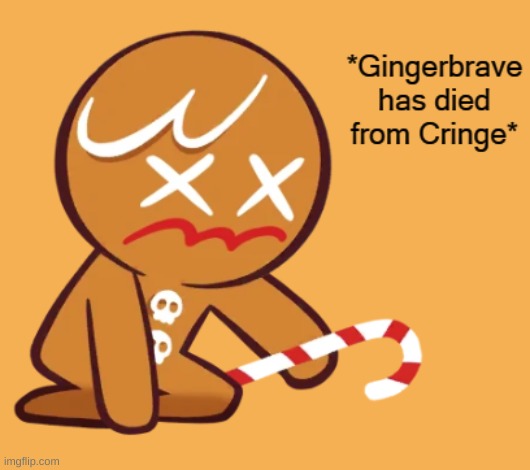 Gingerbrave has died from CRINGE | image tagged in gingerbrave has died from cringe | made w/ Imgflip meme maker