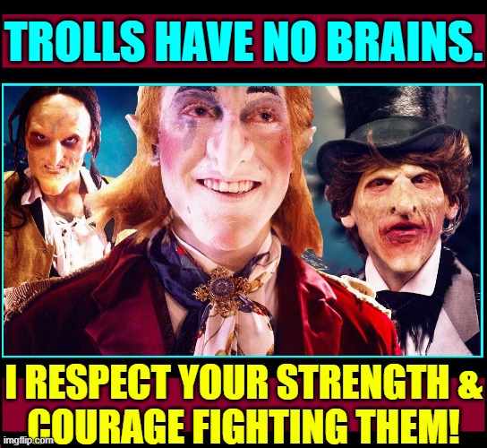 Don't Feed the Trolls: even if they are moderators | TROLLS HAVE NO BRAINS. I RESPECT YOUR STRENGTH &
COURAGE FIGHTING THEM! | image tagged in vince vance,imgflip trolls,don't feed the trolls,moderators,memes,imgflip community | made w/ Imgflip meme maker