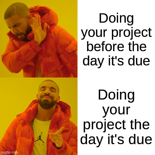 Project due meme | Doing your project before the day it's due; Doing your project the day it's due | image tagged in memes,drake hotline bling | made w/ Imgflip meme maker