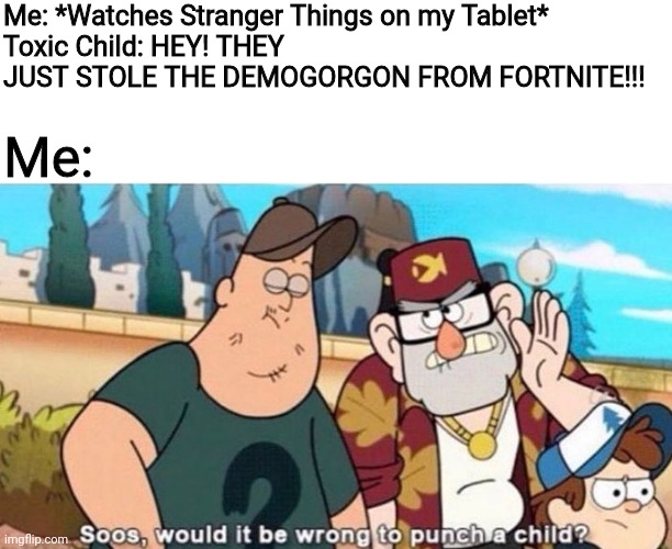 Demogorgon is from Stranger Things |  Me: *Watches Stranger Things on my Tablet*
Toxic Child: HEY! THEY JUST STOLE THE DEMOGORGON FROM FORTNITE!!! Me: | image tagged in soos would it be wrong to punch a child,fortnite,they stole that guy from fortnite,stranger things,demogorgon | made w/ Imgflip meme maker