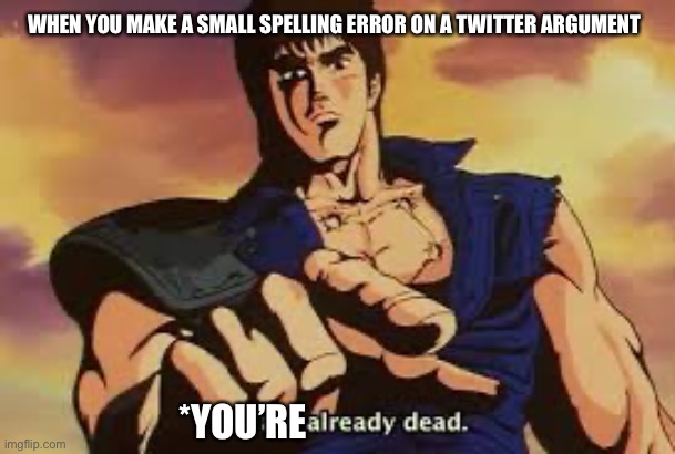 Twitter argument | WHEN YOU MAKE A SMALL SPELLING ERROR ON A TWITTER ARGUMENT; *YOU’RE | image tagged in you are already dead,twitter,funny | made w/ Imgflip meme maker