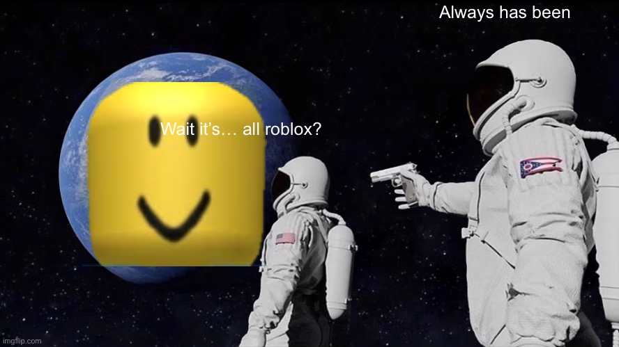 Always Has Been | Always has been; Wait it’s… all roblox? | image tagged in memes,always has been,roblox | made w/ Imgflip meme maker