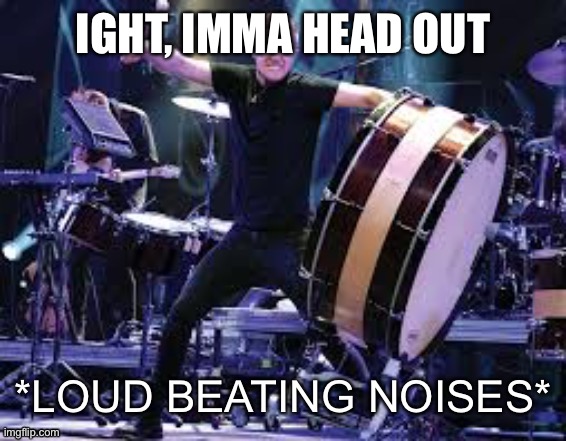 Dan Reynolds beating | IGHT, IMMA HEAD OUT | image tagged in dan reynolds beating | made w/ Imgflip meme maker