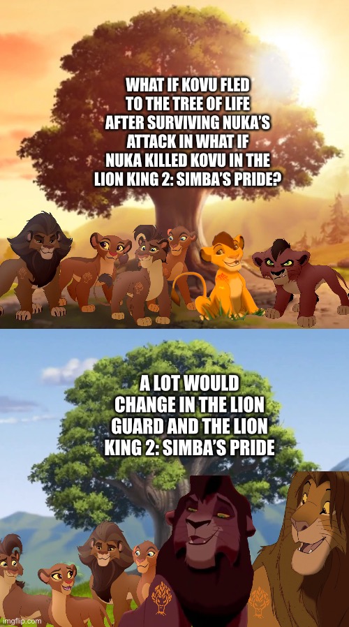 What if Kovu fled to the Tree of Life after surviving What if Nuka killed Kovu in The Lion King 2: Simba’s Pride? | WHAT IF KOVU FLED TO THE TREE OF LIFE AFTER SURVIVING NUKA’S ATTACK IN WHAT IF NUKA KILLED KOVU IN THE LION KING 2: SIMBA’S PRIDE? A LOT WOULD CHANGE IN THE LION GUARD AND THE LION KING 2: SIMBA’S PRIDE | image tagged in the lion king,the lion guard,funny memes,what if | made w/ Imgflip meme maker