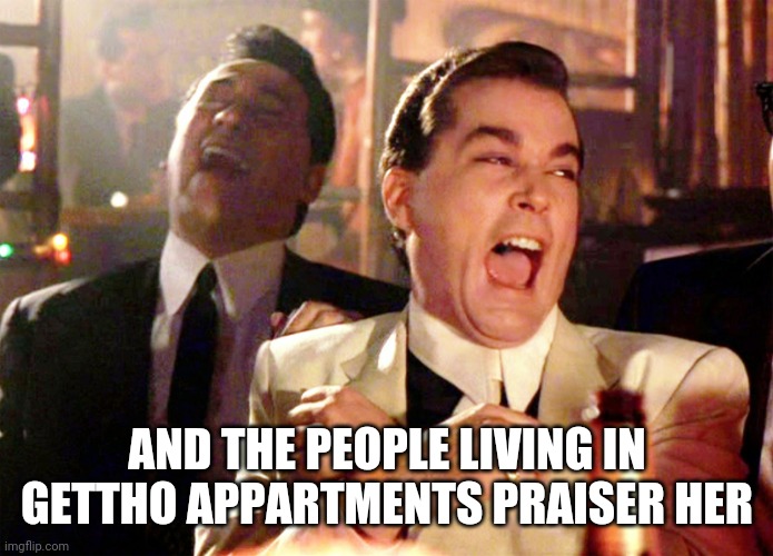 Good Fellas Hilarious Meme | AND THE PEOPLE LIVING IN GETTHO APPARTMENTS PRAISER HER | image tagged in memes,good fellas hilarious | made w/ Imgflip meme maker