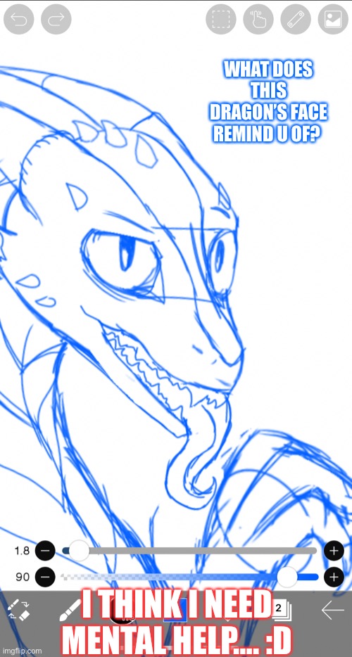Uh also what do u think of my weird drawing  style? :D |  WHAT DOES THIS DRAGON’S FACE REMIND U OF? I THINK I NEED MENTAL HELP…. :D | image tagged in dragon,art,help me,i dont know what i am doing | made w/ Imgflip meme maker