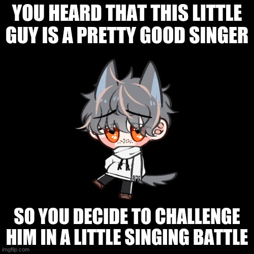 Please don't meme this! I want a legit FNF Rp for once. No joke OCs | YOU HEARD THAT THIS LITTLE GUY IS A PRETTY GOOD SINGER; SO YOU DECIDE TO CHALLENGE HIM IN A LITTLE SINGING BATTLE | image tagged in fnf,mocha,roleplay | made w/ Imgflip meme maker