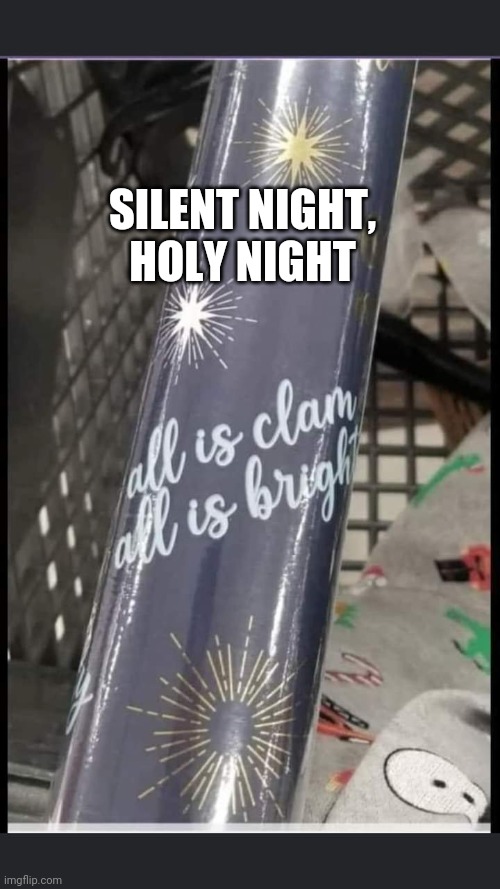 Clam |  SILENT NIGHT, HOLY NIGHT | image tagged in funny,funny memes,funny meme,memes,misspelled,brimmuthafukinstone | made w/ Imgflip meme maker