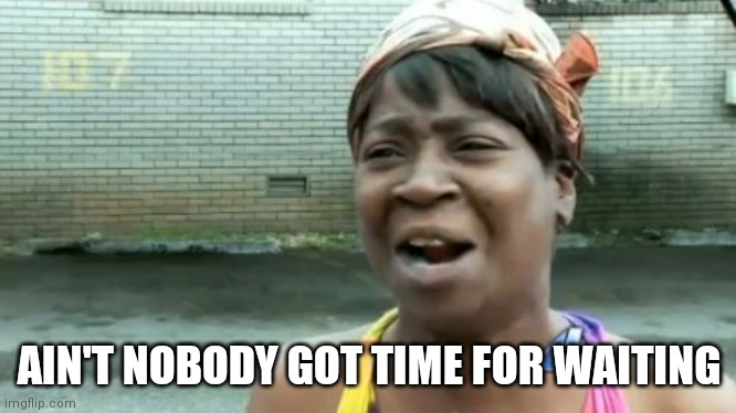 Ain't Nobody Got Time For That Meme | AIN'T NOBODY GOT TIME FOR WAITING | image tagged in memes,ain't nobody got time for that | made w/ Imgflip meme maker