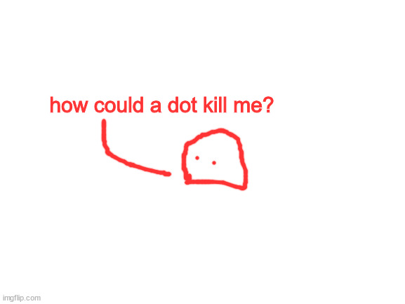 Blank White Template | how could a dot kill me? | image tagged in blank white template | made w/ Imgflip meme maker