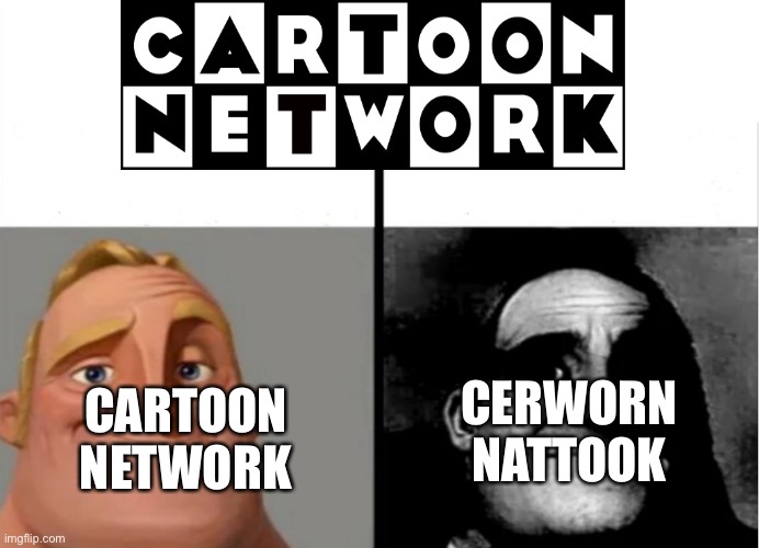 :) | CERWORN NATTOOK; CARTOON NETWORK | image tagged in teacher's copy | made w/ Imgflip meme maker