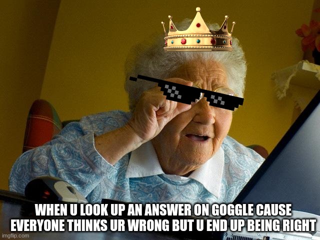 Grandma Finds The Internet Meme | WHEN U LOOK UP AN ANSWER ON GOGGLE CAUSE EVERYONE THINKS UR WRONG BUT U END UP BEING RIGHT | image tagged in memes,grandma finds the internet | made w/ Imgflip meme maker