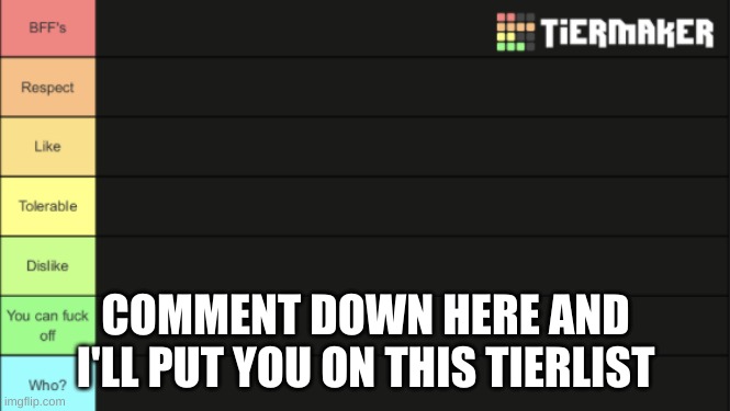 Tierlist for ranking users | COMMENT DOWN HERE AND I'LL PUT YOU ON THIS TIERLIST | image tagged in tierlist for ranking users | made w/ Imgflip meme maker
