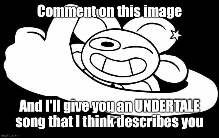 Because I'm bored | Comment on this image; And I'll give you an UNDERTALE song that I think describes you | image tagged in flowey approves | made w/ Imgflip meme maker