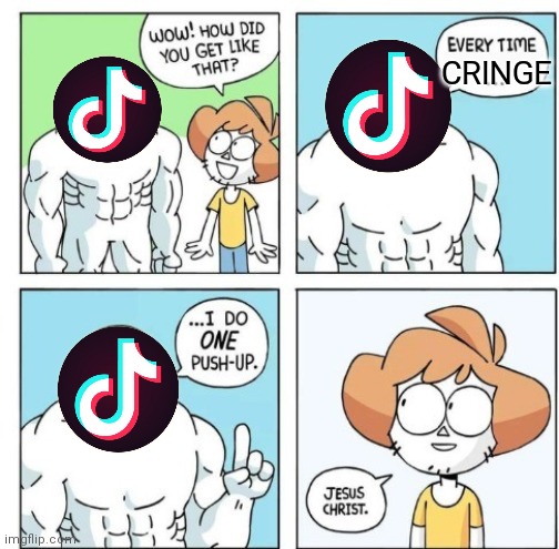 Yes. Tiktok is cringe. | CRINGE | image tagged in i do one push-up | made w/ Imgflip meme maker