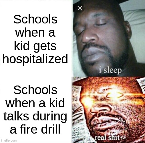 Sleeping Shaq | Schools when a kid gets hospitalized; Schools when a kid talks during a fire drill | image tagged in memes,sleeping shaq | made w/ Imgflip meme maker