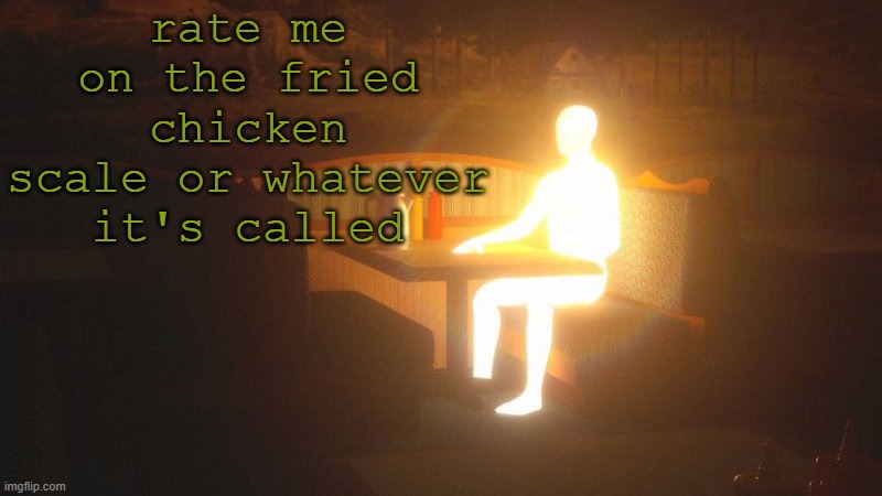 fren crug | rate me on the fried chicken scale or whatever it's called | image tagged in glowing guy | made w/ Imgflip meme maker