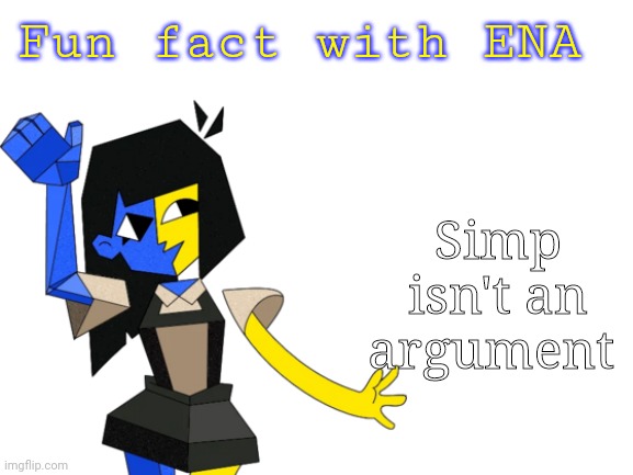 Fun fact | Fun fact with ENA; Simp isn't an argument | image tagged in fun fact,dumb meme,lazy,meme | made w/ Imgflip meme maker