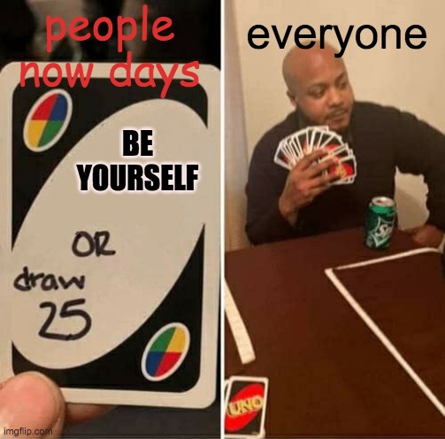 UNO Draw 25 Cards | people now days; everyone; BE YOURSELF | image tagged in memes,uno draw 25 cards | made w/ Imgflip meme maker
