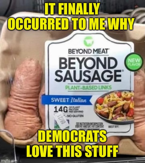 Eat a bag of beyond meat Dems | IT FINALLY OCCURRED TO ME WHY; DEMOCRATS LOVE THIS STUFF | image tagged in dems hate meat,dems,love beyond meat,no more cows,bag of dicks | made w/ Imgflip meme maker