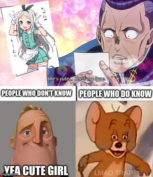 someone tell him thats not a girl | PEOPLE WHO DO KNOW; PEOPLE WHO DON'T KNOW; YEA CUTE GIRL; LMAO TRAP | image tagged in trap,hideri,anime trap,kawaii,anime,boy | made w/ Imgflip meme maker